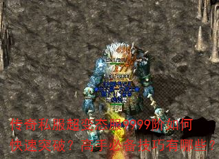 传奇私服超变态服9999阶如何快速突破?高手必备技巧有哪些? 传奇私服超变态服9999阶如何快速突破?高手必备技巧有哪些?