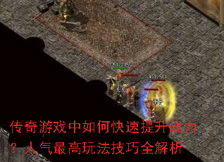 传奇游戏中如何快速提升战力?人气最高玩法技巧全解析 传奇游戏中如何快速提升战力?人气最高玩法技巧全解析