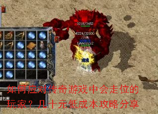 如何应对传奇游戏中会走位的玩家?几十元低成本攻略分享 如何应对传奇游戏中会走位的玩家?几十元低成本攻略分享