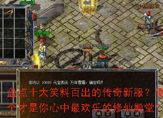 盘点十大笑料百出的传奇新服?哪个才是你心中最欢乐的修仙殿堂? 盘点十大笑料百出的传奇新服?哪个才是你心中最欢乐的修仙殿堂?