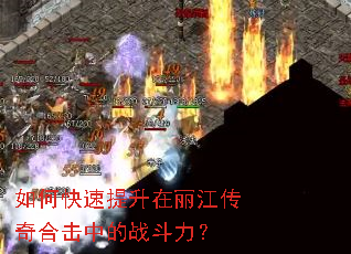 如何快速提升在丽江传奇合击中的战斗力? 如何快速提升在丽江传奇合击中的战斗力?