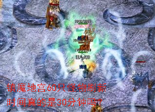 镇魔地宫60只怪物刷新时间真的是30分钟吗? 镇魔地宫60只怪物刷新时间真的是30分钟吗?