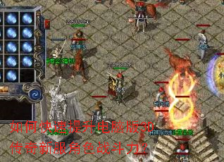 如何快速提升电脑版3D传奇新服角色战斗力? 如何快速提升电脑版3D传奇新服角色战斗力?