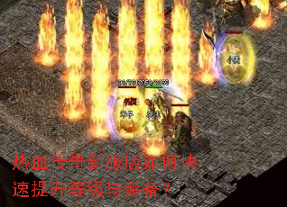 热血传奇新服版如何快速提升等级与装备? 热血传奇新服版如何快速提升等级与装备?