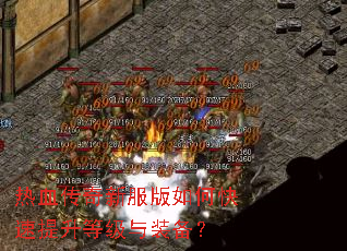 热血传奇新服版如何快速提升等级与装备? 热血传奇新服版如何快速提升等级与装备?