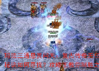 玛法三通悬赏问天:复古传奇无任务秘诀如何寻找?攻略王教你制胜之道 玛法三通悬赏问天:复古传奇无任务秘诀如何寻找?攻略王教你制胜之道