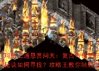 玛法三通悬赏问天:复古传奇无任务秘诀如何寻找?攻略王教你制胜之道 玛法三通悬赏问天:复古传奇无任务秘诀如何寻找?攻略王教你制胜之道