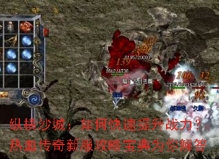 纵横沙城:如何快速提升战力?热血传奇新服攻略宝典为你解答 纵横沙城:如何快速提升战力?热血传奇新服攻略宝典为你解答