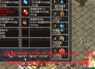 热血传奇公测开服会删档吗?全面解析公测删档内幕与玩家策略 热血传奇公测开服会删档吗?全面解析公测删档内幕与玩家策略