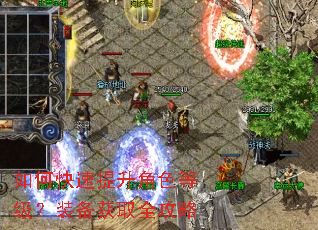 如何快速提升角色等级?装备获取全攻略 如何快速提升角色等级?装备获取全攻略