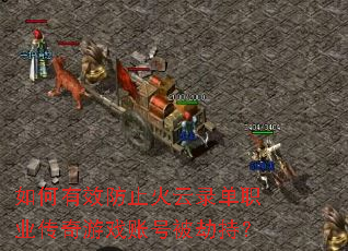 如何有效防止火云录单职业传奇游戏账号被劫持? 如何有效防止火云录单职业传奇游戏账号被劫持?