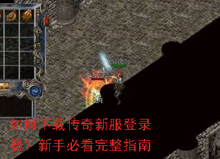 如何下载传奇新服登录器?新手必看完整指南 如何下载传奇新服登录器?新手必看完整指南
