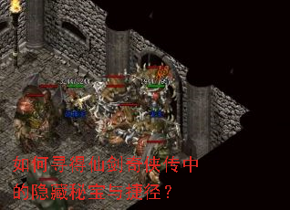 如何寻得仙剑奇侠传中的隐藏秘宝与捷径? 如何寻得仙剑奇侠传中的隐藏秘宝与捷径?