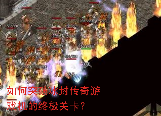 如何突破冰封传奇游戏机的终极关卡? 如何突破冰封传奇游戏机的终极关卡?