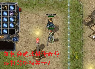 如何突破冰封传奇游戏机的终极关卡? 如何突破冰封传奇游戏机的终极关卡?