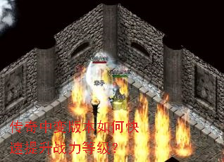 传奇中变版本如何快速提升战力等级? 传奇中变版本如何快速提升战力等级?