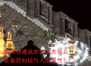 如何快速鉴定火龙大极品装备的仙级与人级属性? 如何快速鉴定火龙大极品装备的仙级与人级属性?