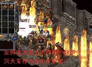 如何击败第五世界野外封印洞天至尊传承的守护者? 如何击败第五世界野外封印洞天至尊传承的守护者?
