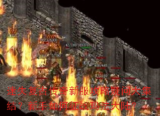 迷失复古传奇新服攻略疑问大集结?新手如何征战玛法大陆? 迷失复古传奇新服攻略疑问大集结?新手如何征战玛法大陆?