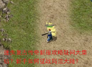 迷失复古传奇新服攻略疑问大集结?新手如何征战玛法大陆? 迷失复古传奇新服攻略疑问大集结?新手如何征战玛法大陆?