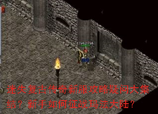 迷失复古传奇新服攻略疑问大集结?新手如何征战玛法大陆? 迷失复古传奇新服攻略疑问大集结?新手如何征战玛法大陆?