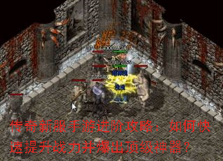 传奇新服手游进阶攻略:如何快速提升战力并爆出顶级神器? 传奇新服手游进阶攻略:如何快速提升战力并爆出顶级神器?