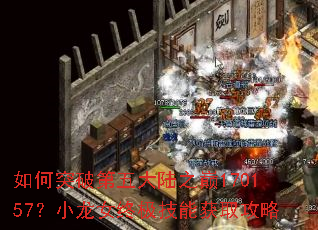 如何突破第五大陆之巅170157?小龙女终极技能获取攻略 如何突破第五大陆之巅170157?小龙女终极技能获取攻略