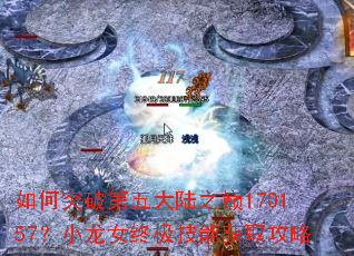 如何突破第五大陆之巅170157?小龙女终极技能获取攻略 如何突破第五大陆之巅170157?小龙女终极技能获取攻略