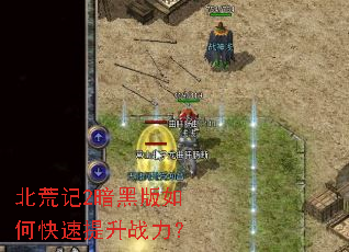北荒记2暗黑版如何快速提升战力? 北荒记2暗黑版如何快速提升战力?
