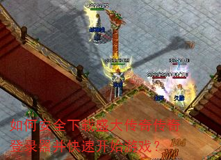 如何安全下载盛大传奇传奇登录器并快速开始游戏? 如何安全下载盛大传奇传奇登录器并快速开始游戏?