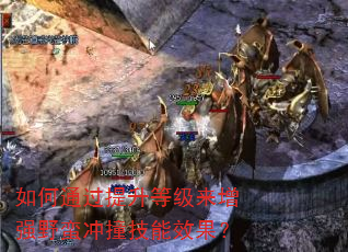 如何通过提升等级来增强野蛮冲撞技能效果? 如何通过提升等级来增强野蛮冲撞技能效果?