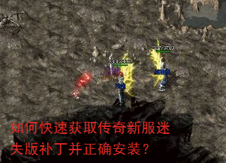 如何快速获取传奇新服迷失版补丁并正确安装? 如何快速获取传奇新服迷失版补丁并正确安装?