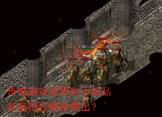 传奇游戏里那些小极品装备都在哪里爆出? 传奇游戏里那些小极品装备都在哪里爆出?