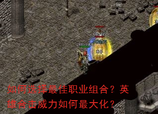 如何选择最佳职业组合?英雄合击威力如何最大化? 如何选择最佳职业组合?英雄合击威力如何最大化?