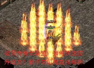 破日传奇大联盟:如何快速提升战力?新手常见难题全解析 破日传奇大联盟:如何快速提升战力?新手常见难题全解析