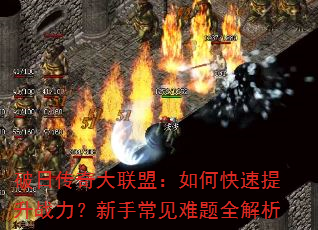 破日传奇大联盟:如何快速提升战力?新手常见难题全解析 破日传奇大联盟:如何快速提升战力?新手常见难题全解析
