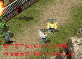 流云第三城148124鸳鸯有耦春蚕苦天级如何快速提升战力? 流云第三城148124鸳鸯有耦春蚕苦天级如何快速提升战力?