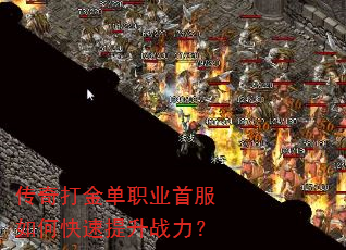 传奇打金单职业首服如何快速提升战力? 传奇打金单职业首服如何快速提升战力?