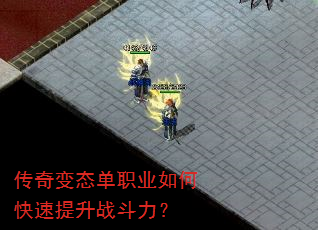 传奇变态单职业如何快速提升战斗力? 传奇变态单职业如何快速提升战斗力?