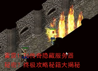 雷霆1.76传奇隐藏服务器秘密?终极攻略秘籍大揭秘 雷霆1.76传奇隐藏服务器秘密?终极攻略秘籍大揭秘