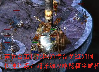 雷霆合击1.76网通传奇英雄如何快速练级?超详细攻略秘籍全解析 雷霆合击1.76网通传奇英雄如何快速练级?超详细攻略秘籍全解析