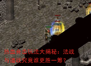 热血合击玩法大揭秘:法战与道战究竟谁更胜一筹? 热血合击玩法大揭秘:法战与道战究竟谁更胜一筹?