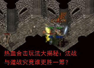 热血合击玩法大揭秘:法战与道战究竟谁更胜一筹? 热血合击玩法大揭秘:法战与道战究竟谁更胜一筹?
