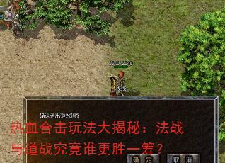 热血合击玩法大揭秘:法战与道战究竟谁更胜一筹? 热血合击玩法大揭秘:法战与道战究竟谁更胜一筹?