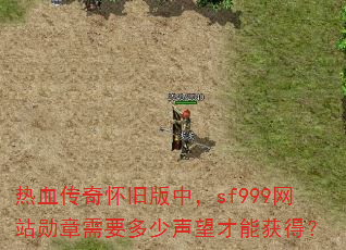 热血传奇怀旧版中,sf999网站勋章需要多少声望才能获得? 热血传奇怀旧版中,sf999网站勋章需要多少声望才能获得?