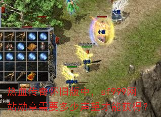 热血传奇怀旧版中,sf999网站勋章需要多少声望才能获得? 热血传奇怀旧版中,sf999网站勋章需要多少声望才能获得?