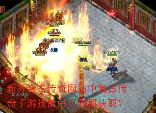 新开合击传奇网站中复古传奇手游技能书页如何获取? 新开合击传奇网站中复古传奇手游技能书页如何获取?