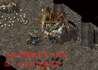 传奇四奇缘任务如何完成?全流程攻略解析 传奇四奇缘任务如何完成?全流程攻略解析