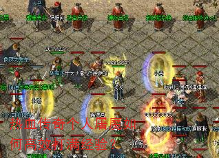 热血传奇个人屠魔如何高效打满经验? 热血传奇个人屠魔如何高效打满经验?