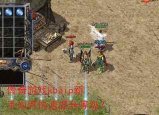 传奇游戏kbaip新手如何快速提升等级? 传奇游戏kbaip新手如何快速提升等级?
